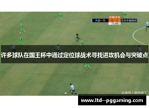 许多球队在国王杯中通过定位球战术寻找进攻机会与突破点 许多球队在国王杯中通过定位球战术寻找进攻机会与突破点