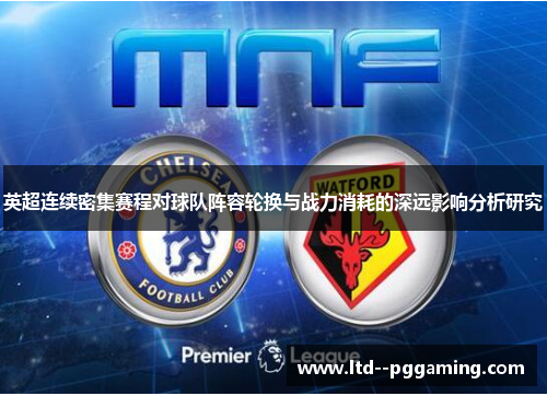 英超连续密集赛程对球队阵容轮换与战力消耗的深远影响分析研究