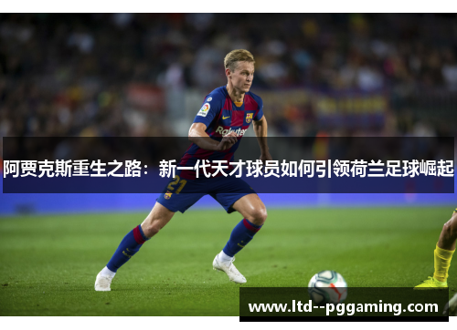 阿贾克斯重生之路：新一代天才球员如何引领荷兰足球崛起