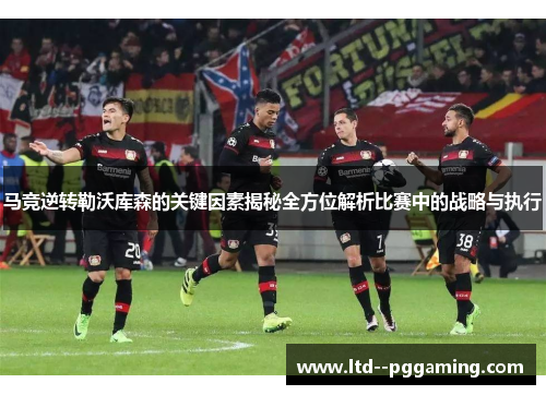 马竞逆转勒沃库森的关键因素揭秘全方位解析比赛中的战略与执行
