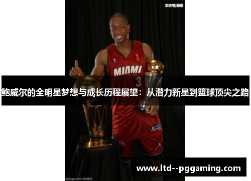 鲍威尔的全明星梦想与成长历程展望：从潜力新星到篮球顶尖之路