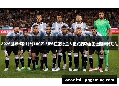 2026世界杯倒计时100天 FIFA在亚特兰大正式启动全国巡回展览活动