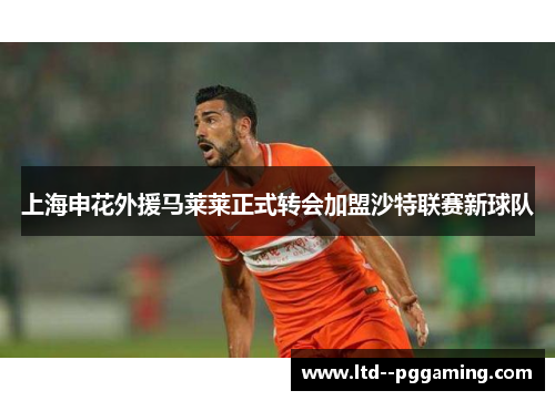 上海申花外援马莱莱正式转会加盟沙特联赛新球队