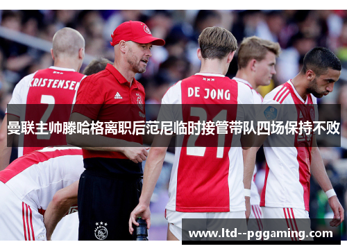 曼联主帅滕哈格离职后范尼临时接管带队四场保持不败