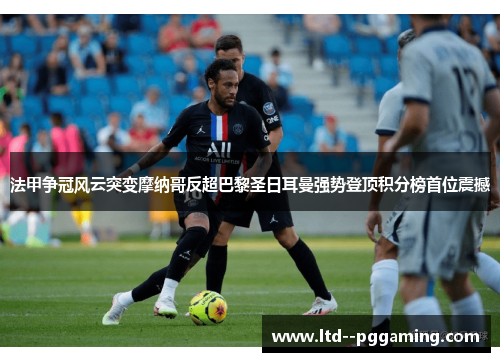 法甲争冠风云突变摩纳哥反超巴黎圣日耳曼强势登顶积分榜首位震撼