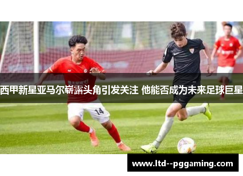 西甲新星亚马尔崭露头角引发关注 他能否成为未来足球巨星 西甲新星亚马尔崭露头角引发关注 他能否成为未来足球巨星