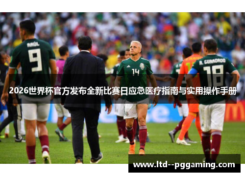 2026世界杯官方发布全新比赛日应急医疗指南与实用操作手册 2026世界杯官方发布全新比赛日应急医疗指南与实用操作手册