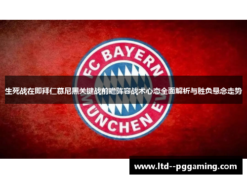 生死战在即拜仁慕尼黑关键战前瞻阵容战术心态全面解析与胜负悬念走势 生死战在即拜仁慕尼黑关键战前瞻阵容战术心态全面解析与胜负悬念走势