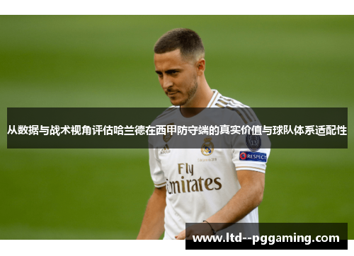 从数据与战术视角评估哈兰德在西甲防守端的真实价值与球队体系适配性 从数据与战术视角评估哈兰德在西甲防守端的真实价值与球队体系适配性