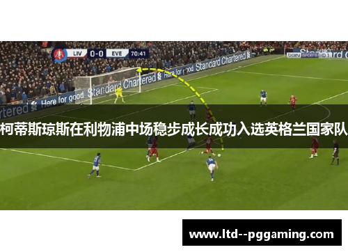 柯蒂斯琼斯在利物浦中场稳步成长成功入选英格兰国家队 柯蒂斯琼斯在利物浦中场稳步成长成功入选英格兰国家队